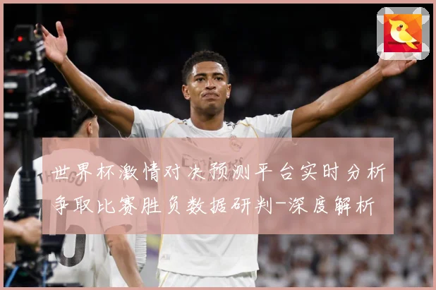 世界杯激情对决预测平台实时分析争取比赛胜负数据研判-深度解析