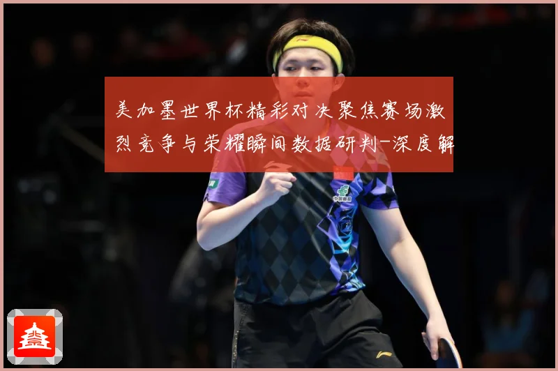 美加墨世界杯精彩对决聚焦赛场激烈竞争与荣耀瞬间数据研判-深度解析