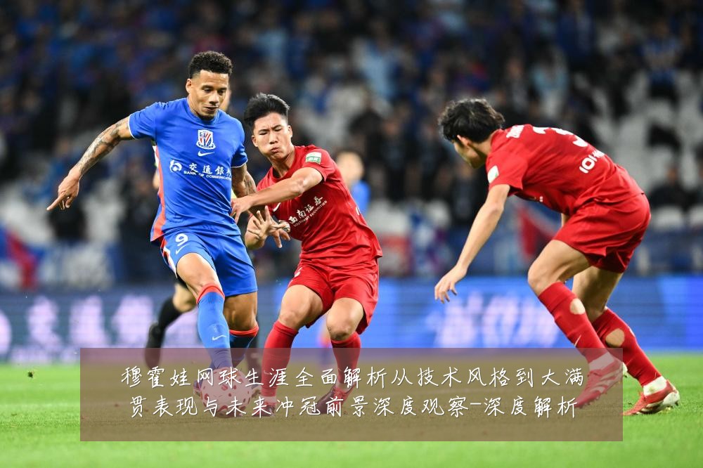 穆霍娃网球生涯全面解析从技术风格到大满贯表现与未来冲冠前景深度观察-深度解析