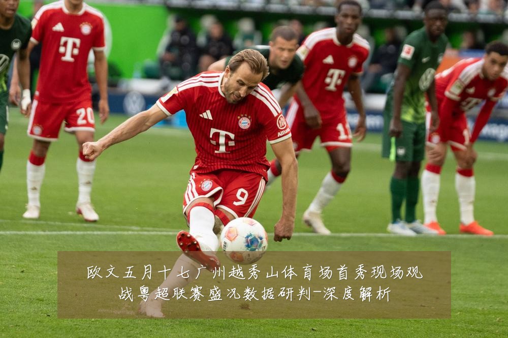 欧文五月十七广州越秀山体育场首秀现场观战粤超联赛盛况数据研判-深度解析