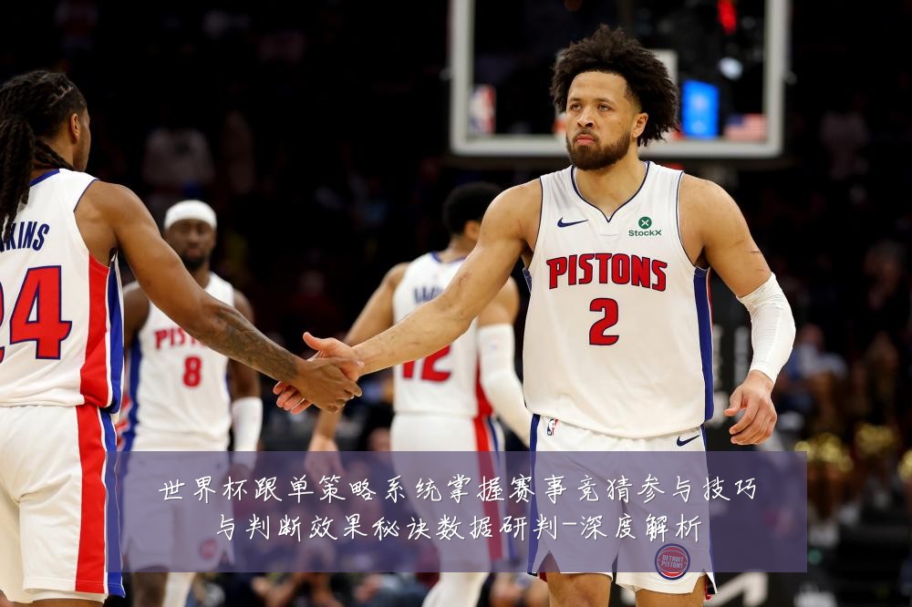 世界杯跟单策略系统掌握赛事竞猜参与技巧与判断效果秘诀数据研判-深度解析