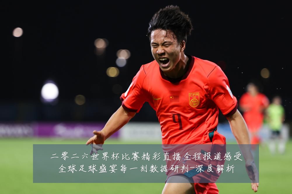二零二六世界杯比赛精彩直播全程报道感受全球足球盛宴每一刻数据研判-深度解析