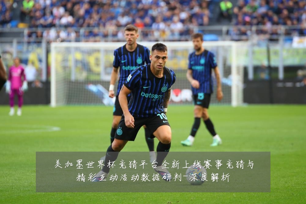 美加墨世界杯竞猜平台全新上线赛事竞猜与精彩互动活动数据研判-深度解析