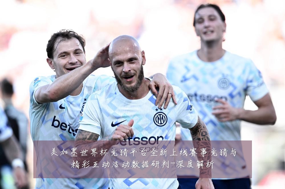 美加墨世界杯竞猜平台全新上线赛事竞猜与精彩互动活动数据研判-深度解析