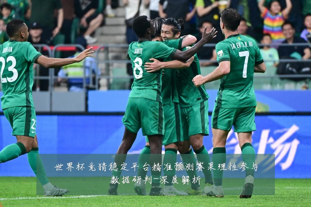 世界杯竞猜稳定平台精准预测赛果理性参与数据研判-深度解析